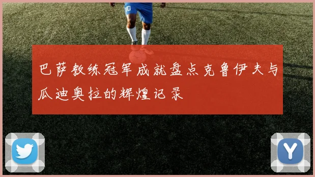 巴萨教练冠军成就盘点克鲁伊夫与瓜迪奥拉的辉煌记录