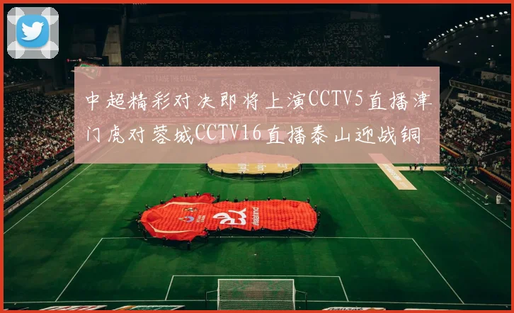 中超精彩对决即将上演CCTV5直播津门虎对蓉城CCTV16直播泰山迎战铜梁龙